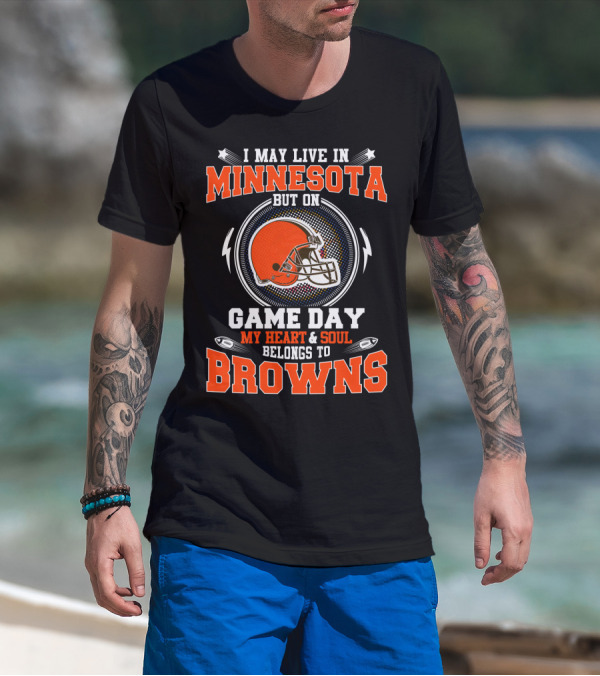 I May Live In Minnesota But On Game Day My Heart And Soul Belongs To Browns T-Shirt