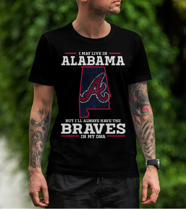 I MAY LIVE IN ALABAMA BUT I'LL ALWAYS HAVE THE BRAVES IN MY DNA T-Shirt