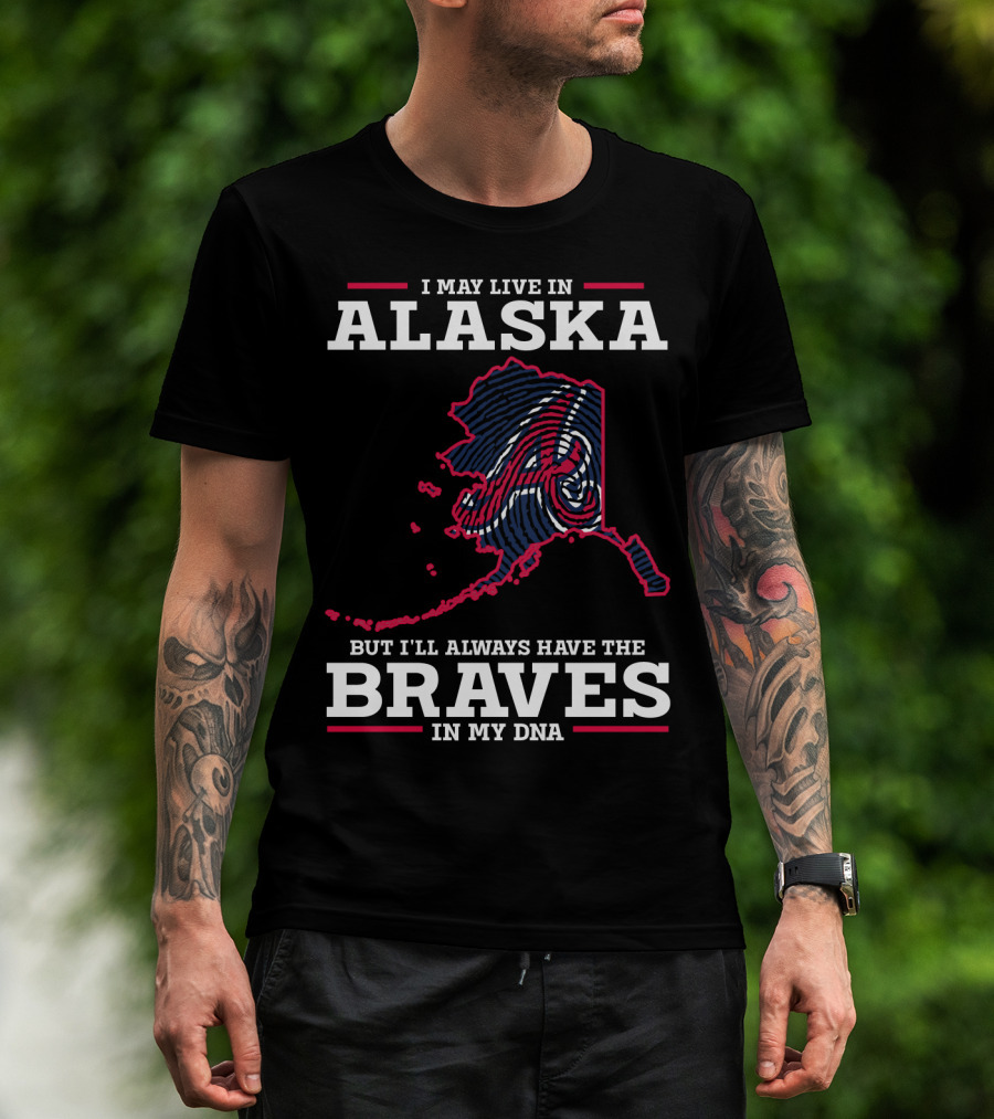 I May Live IN Alaska But I'll Always Have The Braves IN My Dna T-Shirt