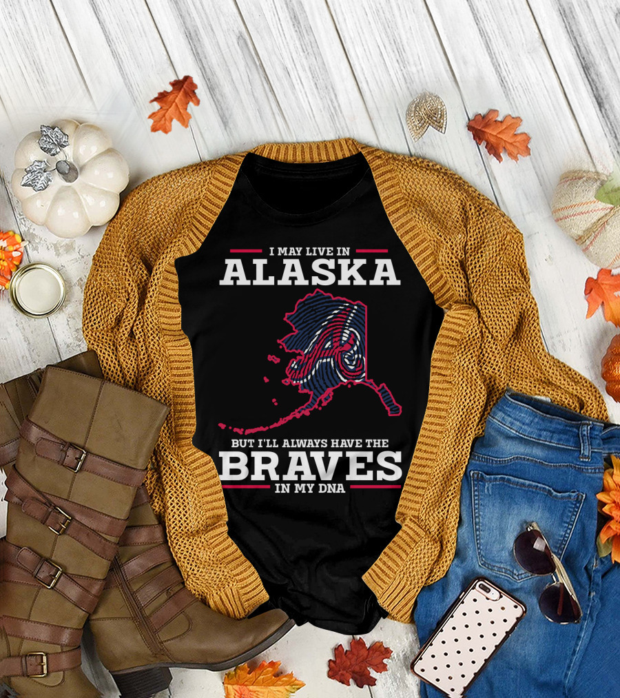 I MAY LIVE IN ALASKA BUT I'LL ALWAYS HAVE THE BRAVES IN MY DNA T-Shirt