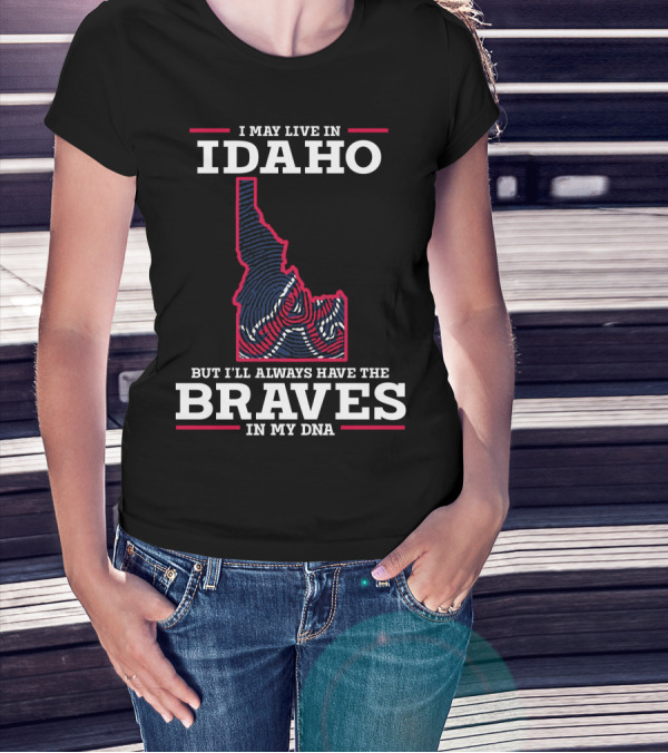 I May Live In Idaho But I'll Always Have The Braves In My DNA T-Shirt