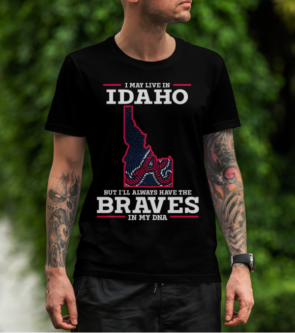 I May Live In Idaho But I'll Always Have The Braves In My DNA T-Shirt