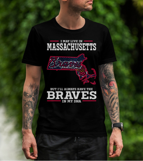 I May Live In Massachusetts But I'll Always Have The Braves In My DNA T-Shirt