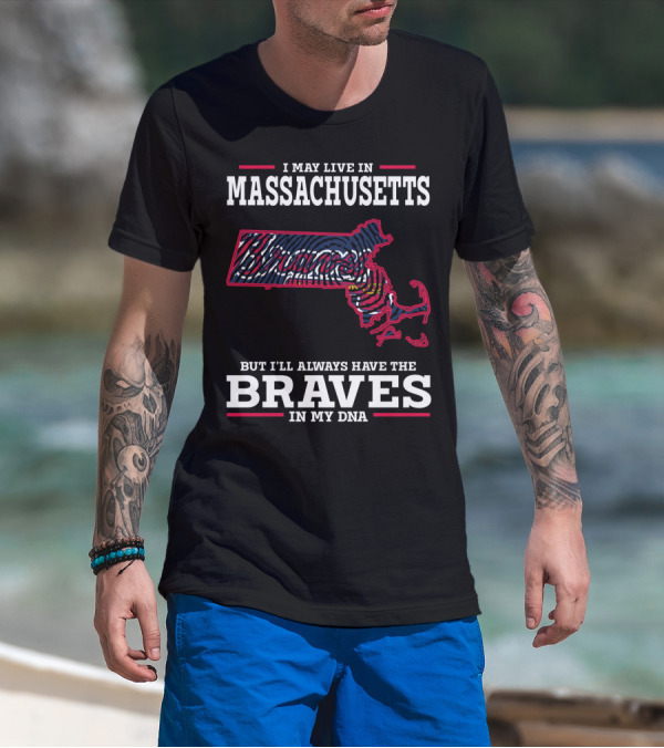 I May Live In Massachusetts But I'll Always Have The Braves In My DNA T-Shirt