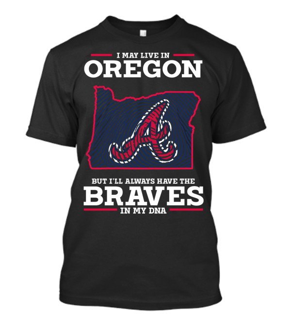 I May Live In Oregon But I'll Always Have The Braves In My DNA T-Shirt