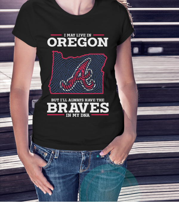 I May Live In Oregon But I'll Always Have The Braves In My DNA T-Shirt