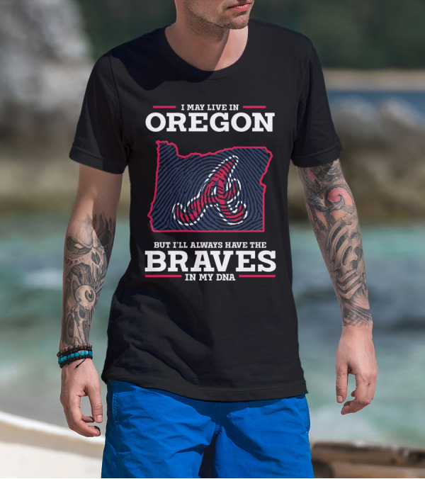 I May Live In Oregon But I'll Always Have The Braves In My DNA T-Shirt