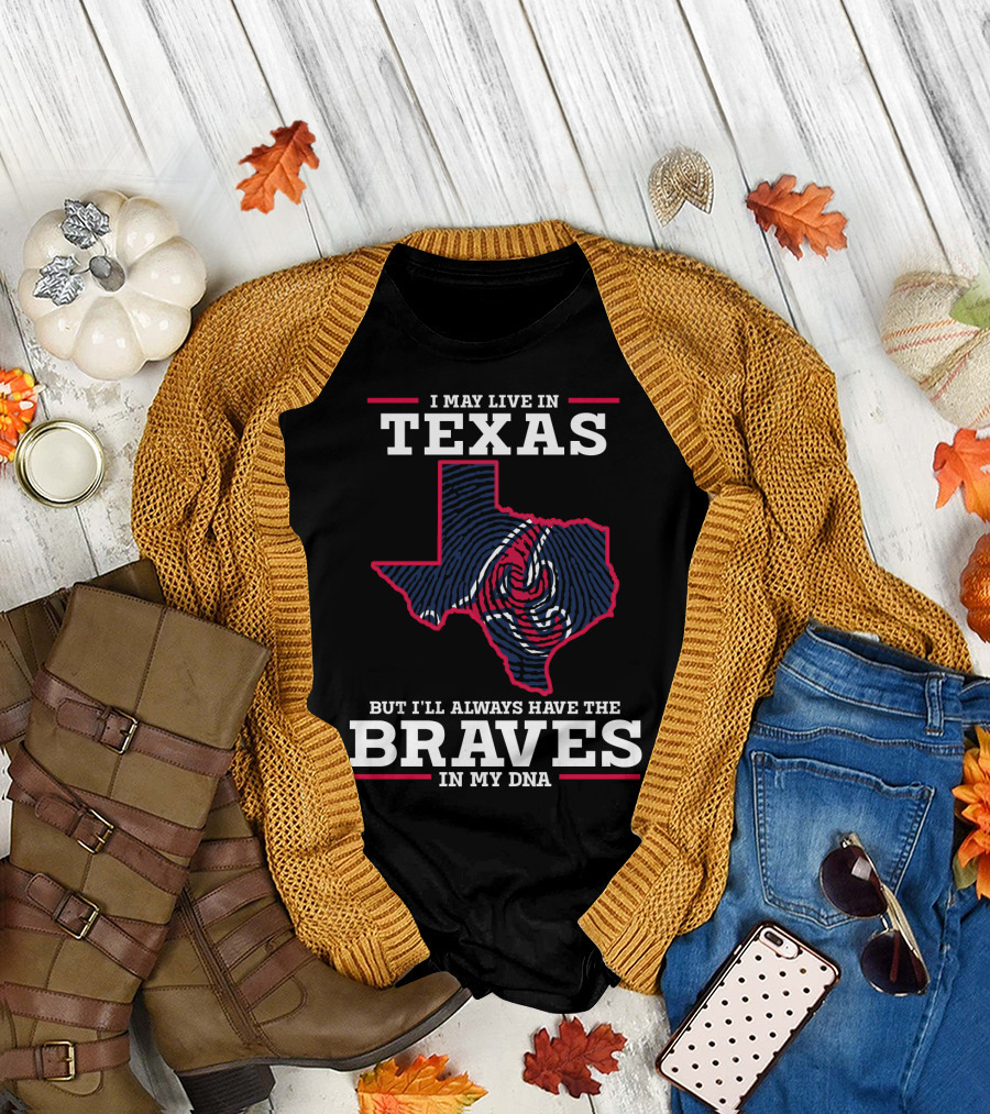 I May Live in Texas But I'll Always Have the Braves in My DNA T-Shirt