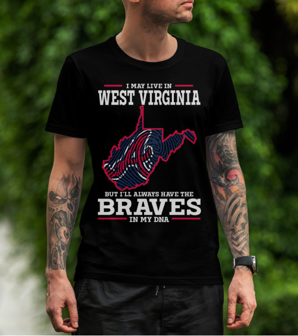 I MAY LIVE IN WEST VIRGINIA BUT I'LL ALWAYS HAVE THE BRAVES IN MY DNA T-Shirt