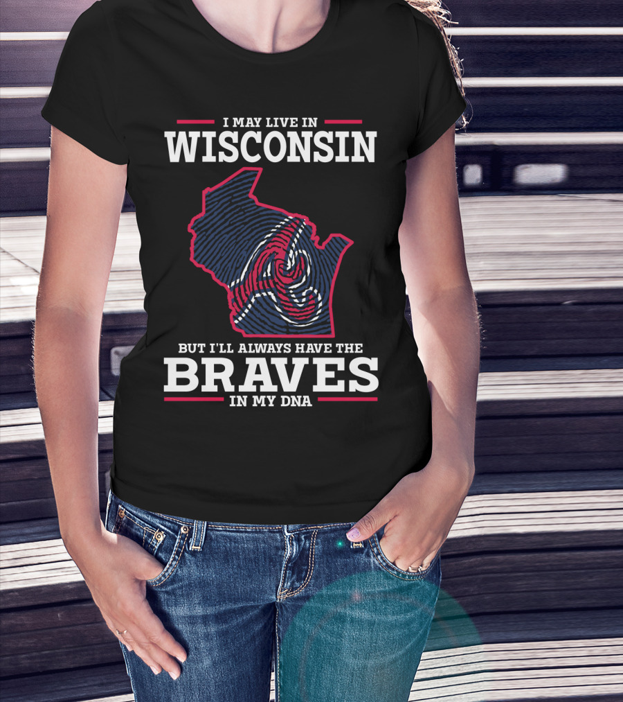 I May Live IN Wisconsin But I'll Always Have The Braves IN My Dna T-Shirt