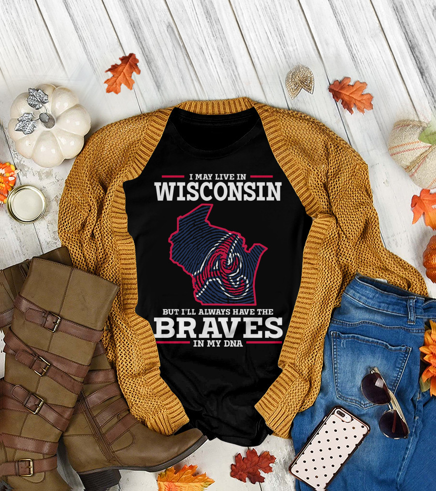 I MAY LIVE IN WISCONSIN BUT I'LL ALWAYS HAVE THE BRAVES IN MY DNA T-Shirt