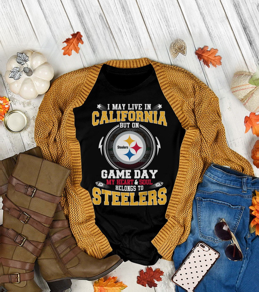 I May Live In California But On Game Day My Heart & Soul Belongs To Steelers T-Shirt