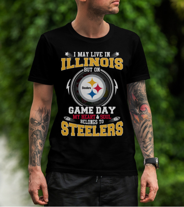 I MAY LIVE IN ILLINOIS BUT ON GAME DAY MY HEART And SOUL BELONGS TO STEELERS T-Shirt