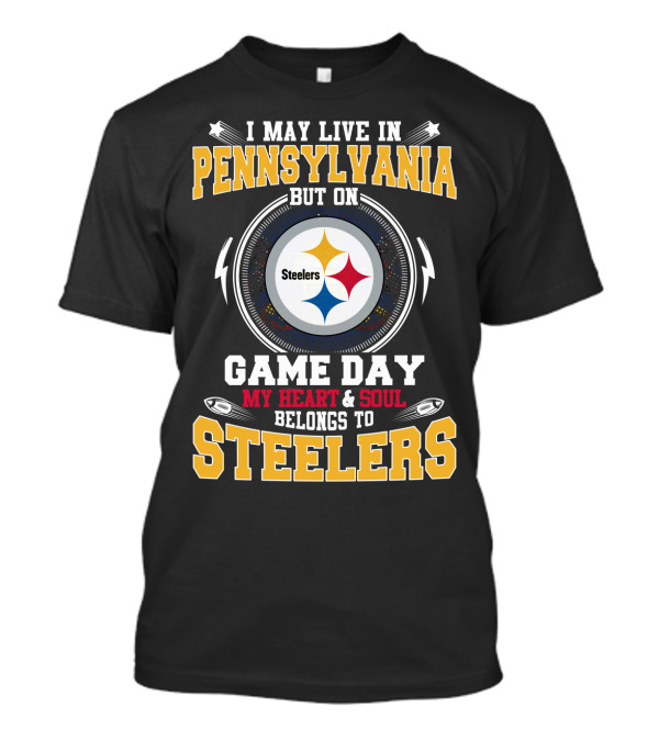 I MAY LIVE IN PENNSYLVANIA BUT ON GAME DAY MY HEART And SOUL BELONGS TO STEELERS T-Shirt