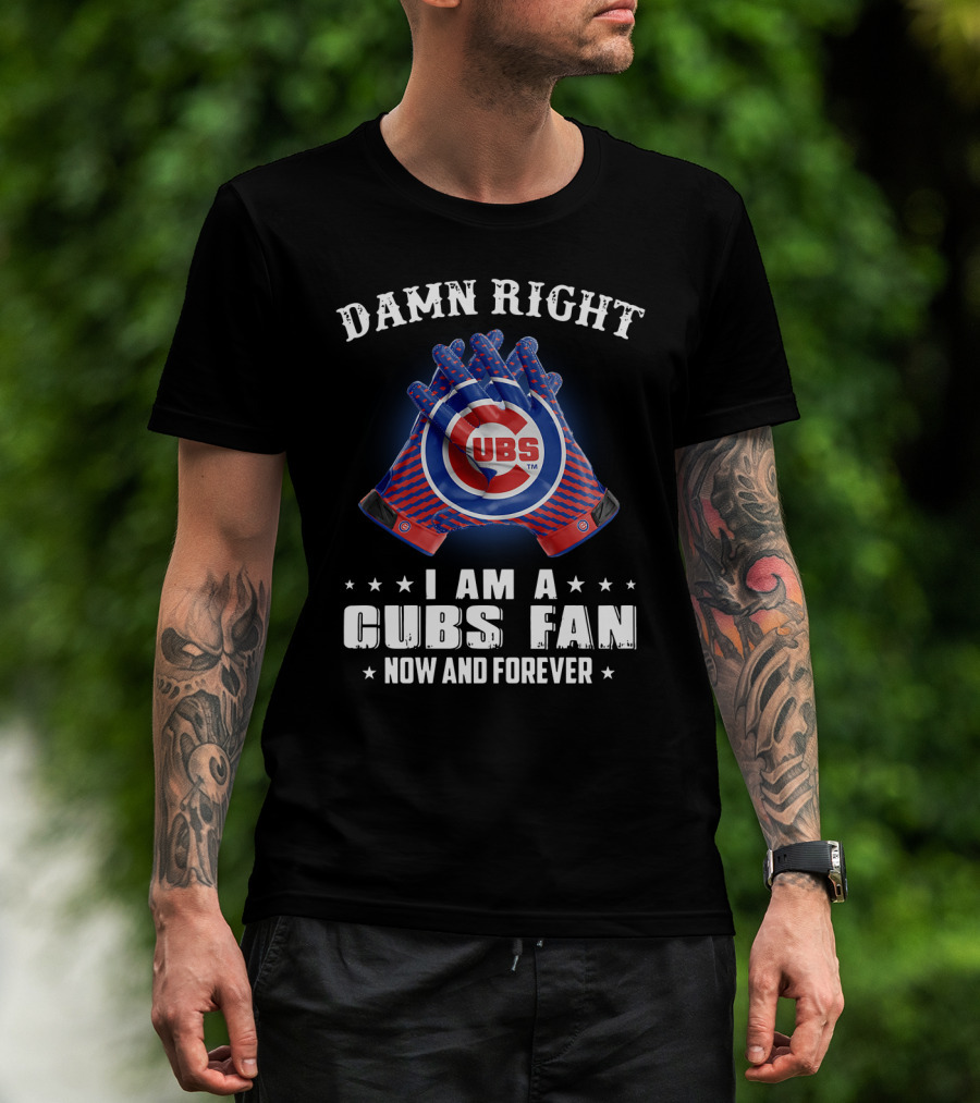 Damn Right I Am A Cubs Fan Now And Forever Cubbies Baseball Gloves T-Shirt