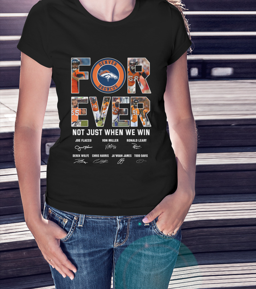 Denver Broncos Forever Not Just When We Win Joe Flacco Von Miller Ronald Leary Derek Wolfe Chris Harris Ja'wuan James Todd Davis T-Shirt