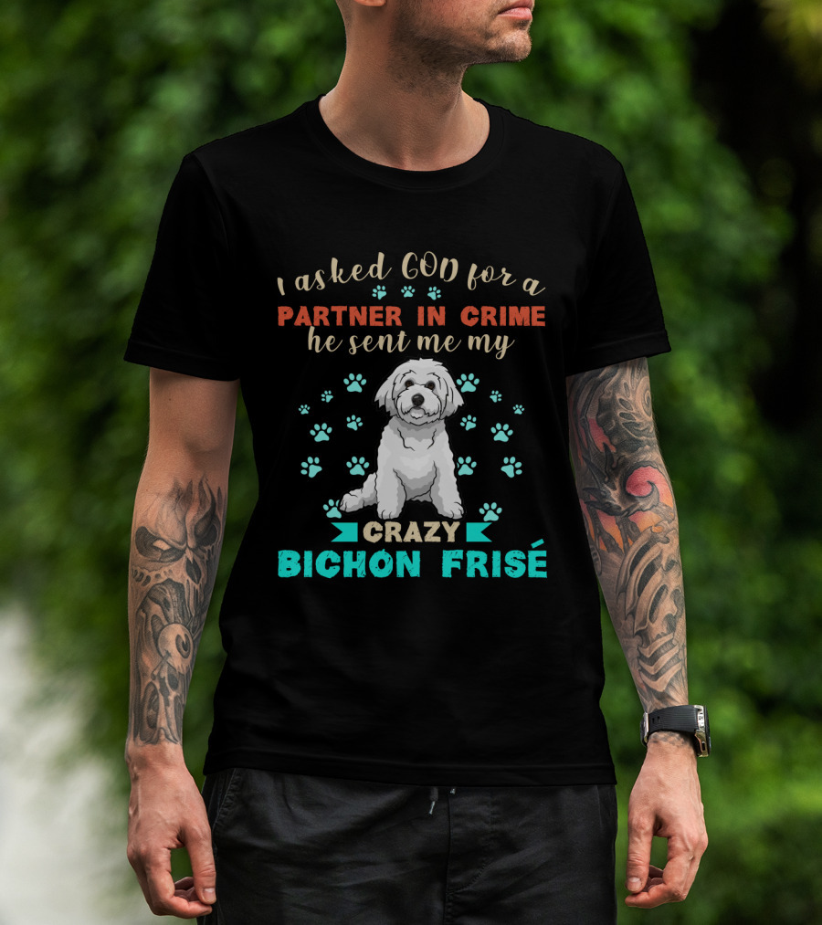 I Asked God For A Partner In Crime He Sent Me My Crazy Bichon Frisé T-Shirt