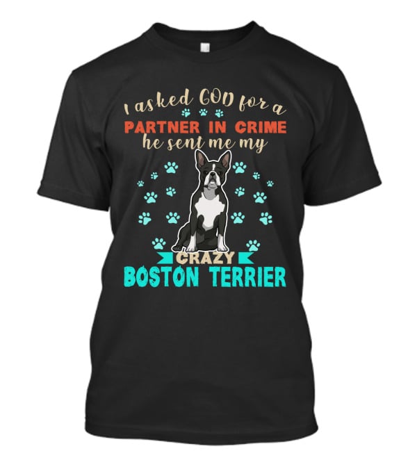 I Asked God For A Partner In Crime He Sent Me My Crazy Boston Terrier T-Shirt