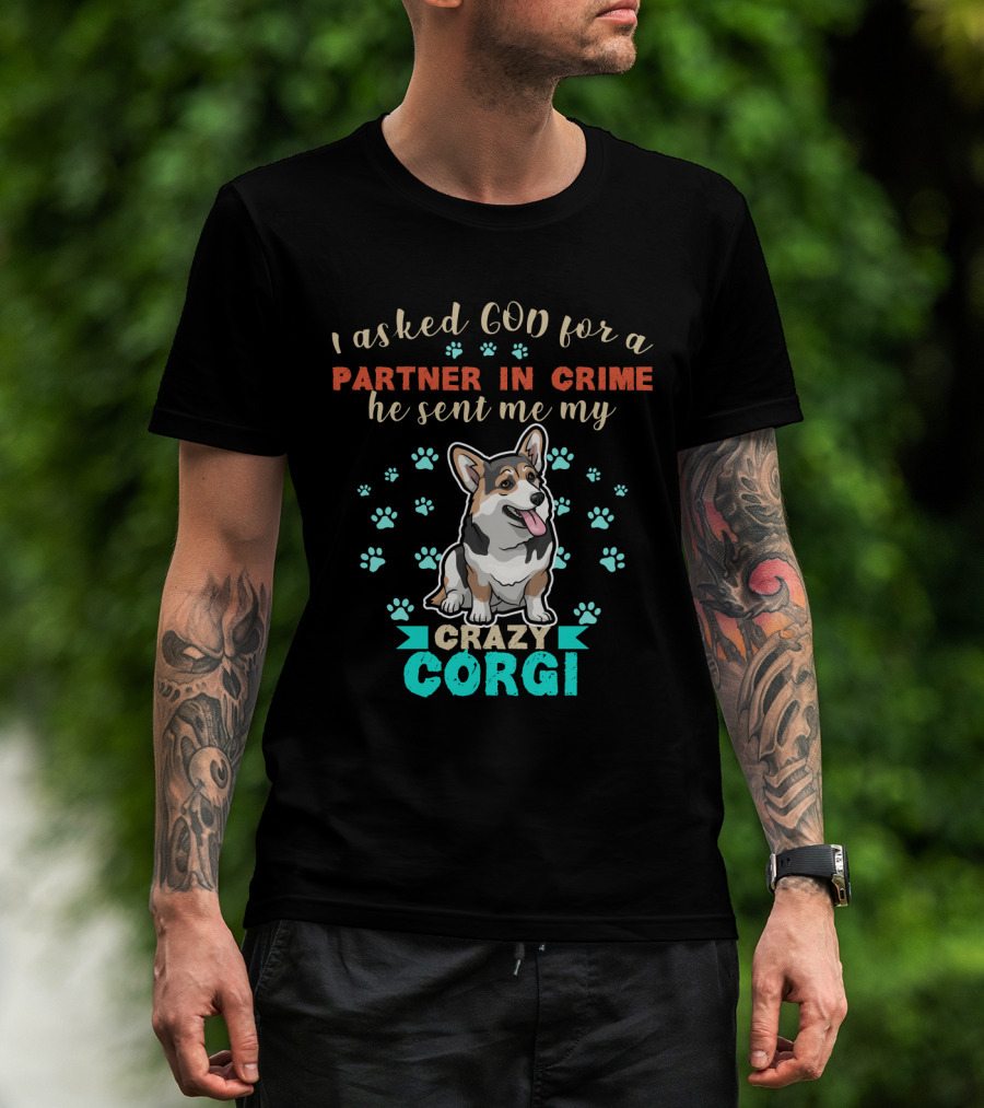 I Asked God For A Partner In Crime He Sent Me My Crazy Corgi T-Shirt