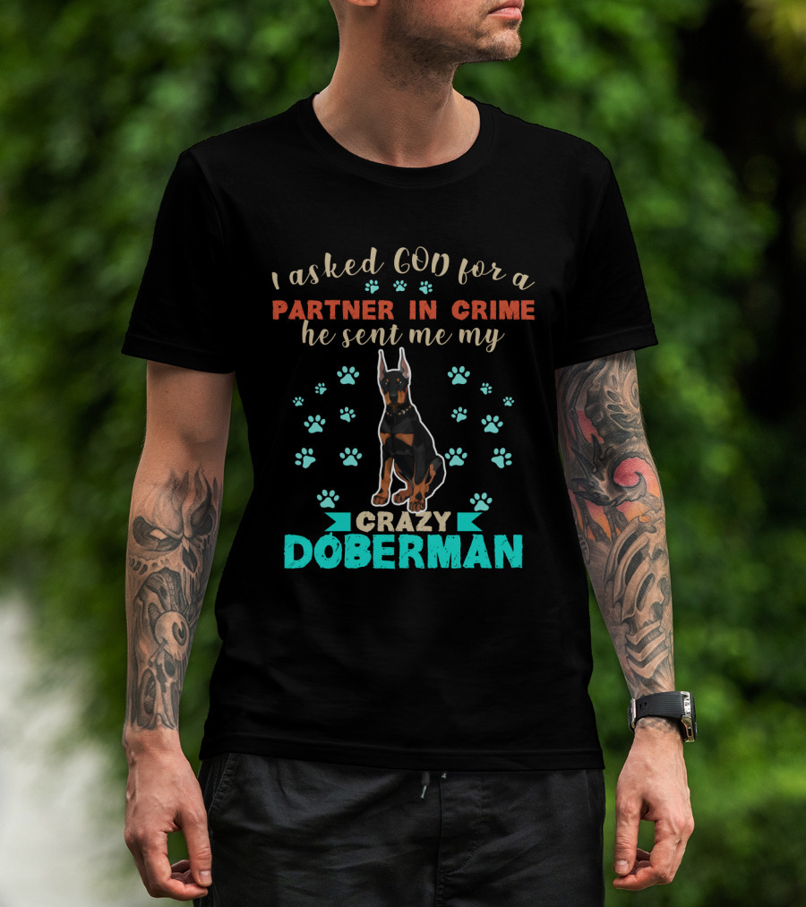 I Asked God For A Partner In Crime He Sent Me My Crazy Doberman T-Shirt
