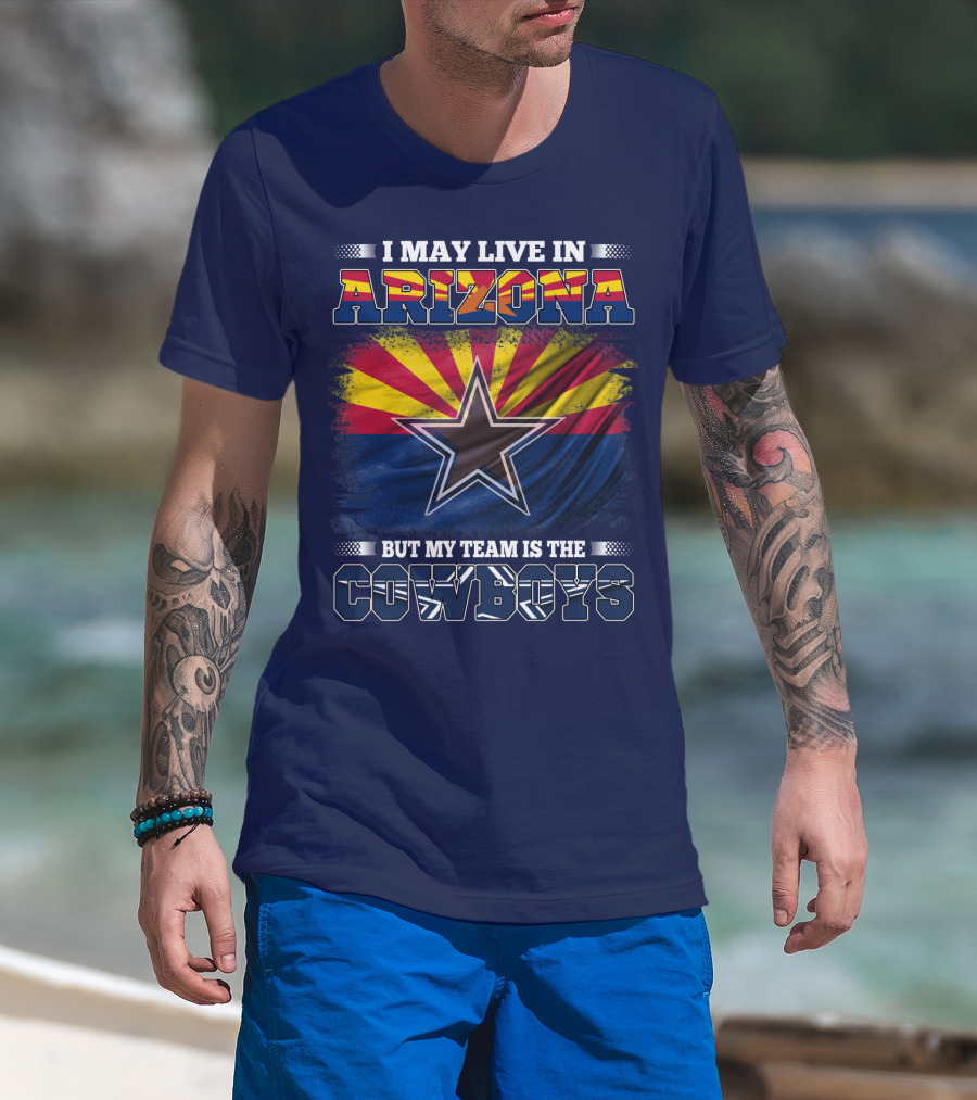 I May Live In Arizona But My Team Is The Cowboys T-Shirt
