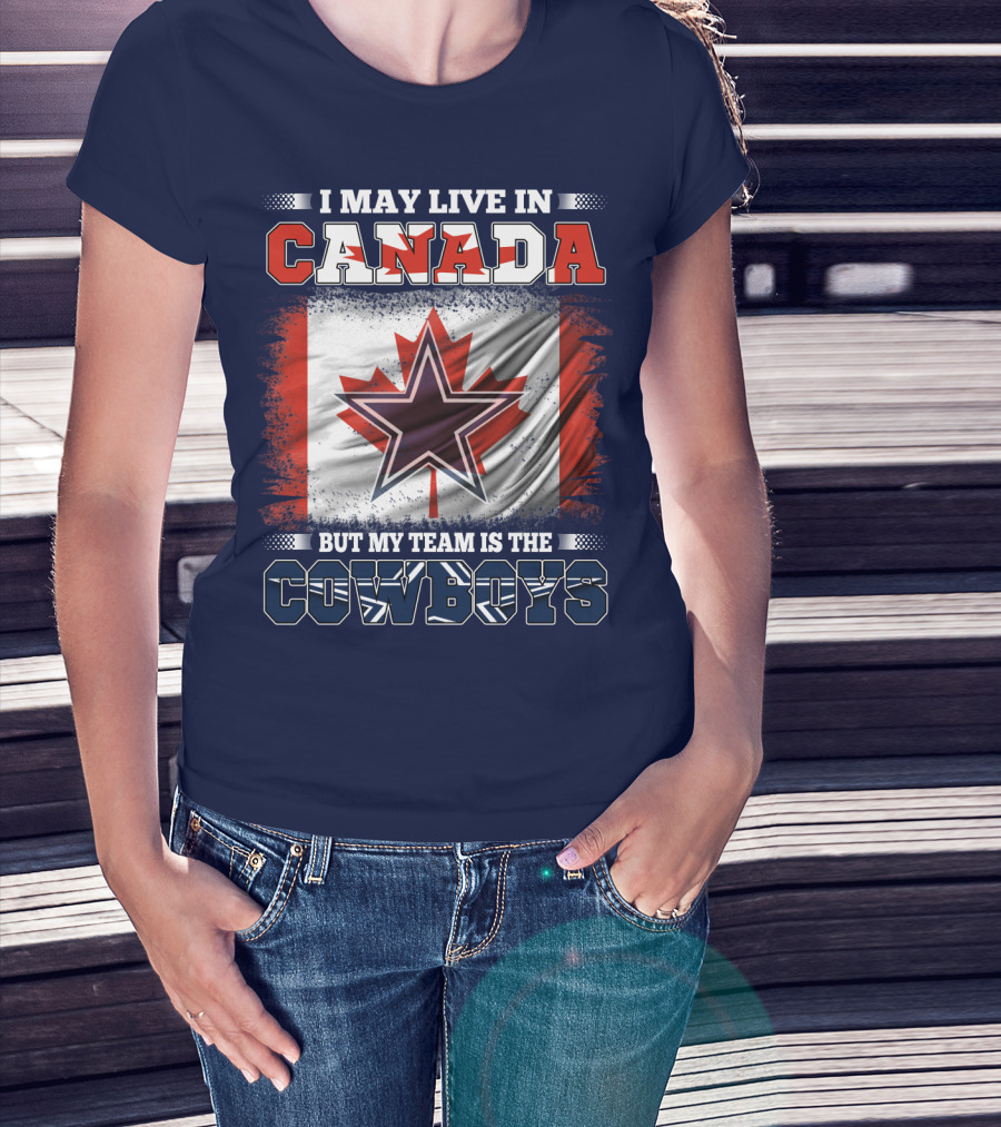 I May Live In Canada But My Team Is The Cowboys T-Shirt