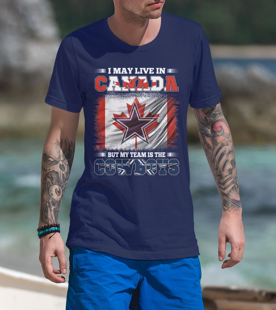 I May Live In Canada But My Team Is The Cowboys T-Shirt