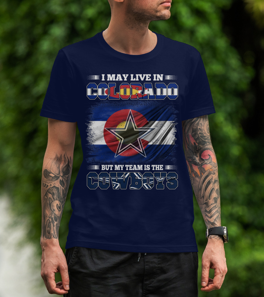 I May Live In Colorado But My Team Is The Cowboys T-Shirt