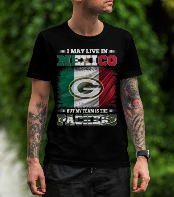 I May Live In Mexico But My Team Is The Packers Mexican Flag Packers T-Shirt