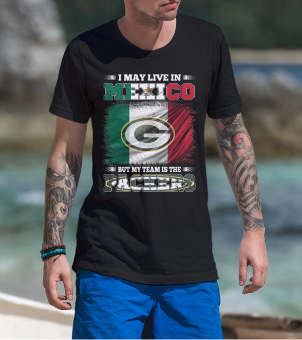 I May Live In Mexico But My Team Is The Packers Mexican Flag Packers T-Shirt