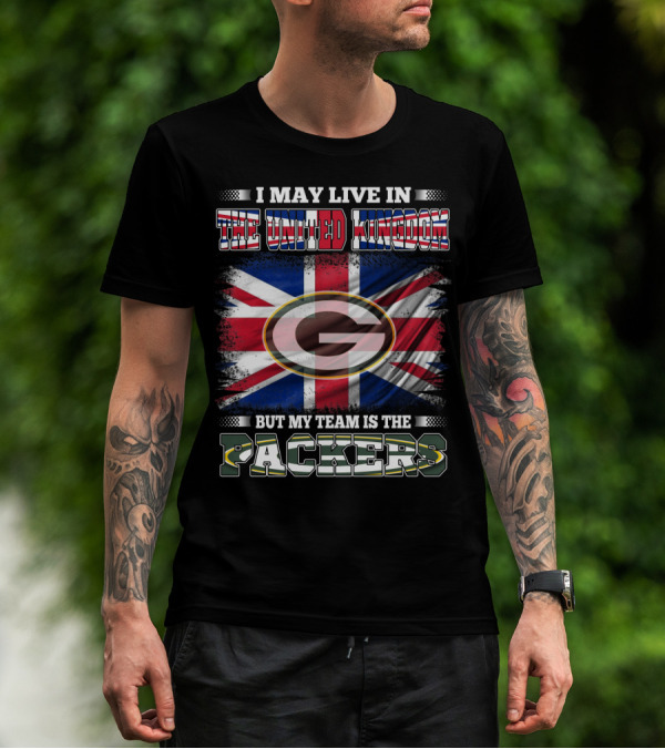 I May Live In The United Kingdom But My Team Is The Packers T-Shirt