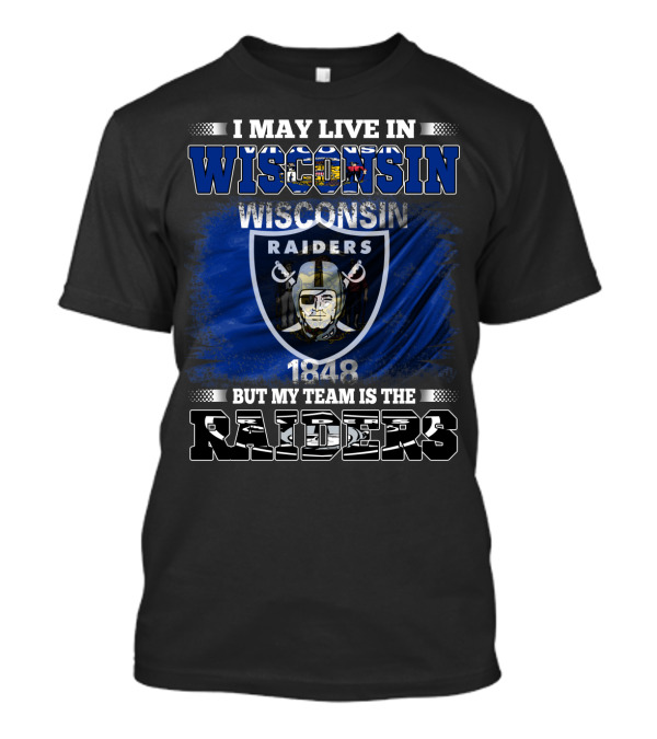 I May Live In Wisconsin 1848 But My Team Is The Raiders Wisconsin Raiders T-Shirt
