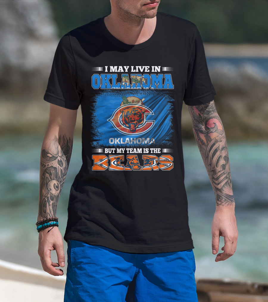 I May Live In Oklahoma But My Team Is The Bears Oklahoma Bears Fan Loyalty T-Shirt