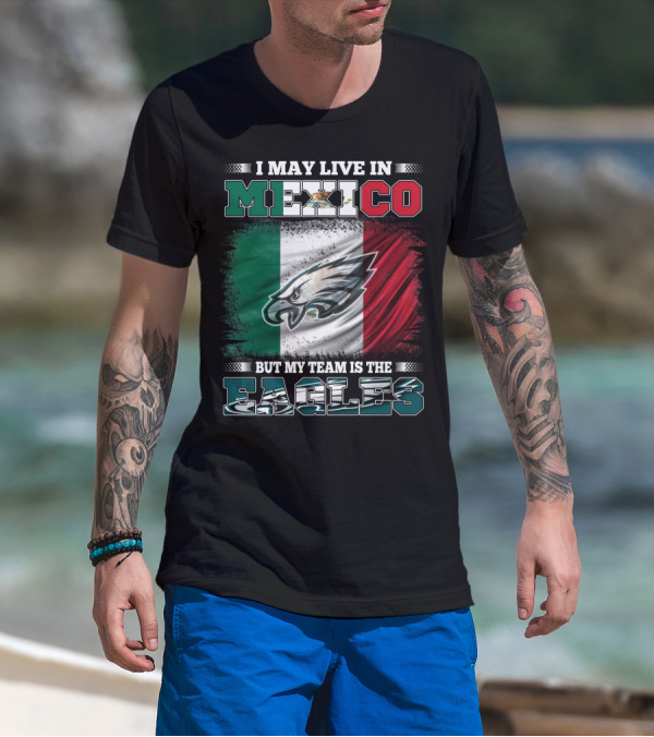 I May Live In Mexico But My Team Is The Eagles Mexico Flag Background T-Shirt