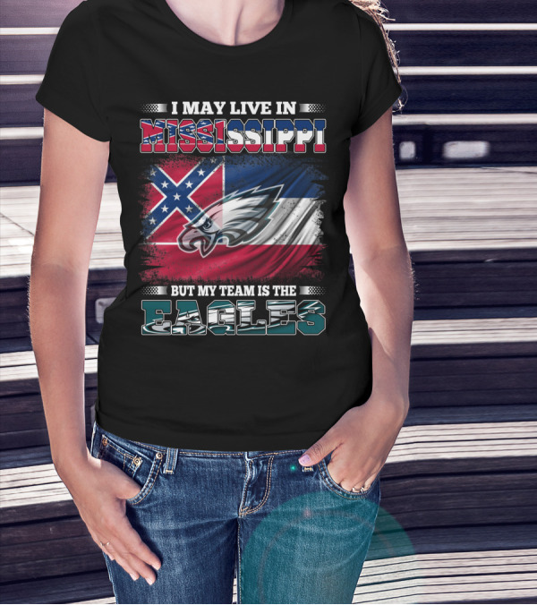 I May Live In Mississippi But My Team Is The Eagles T-Shirt