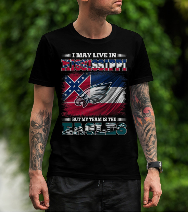 I May Live In Mississippi But My Team Is The Eagles T-Shirt