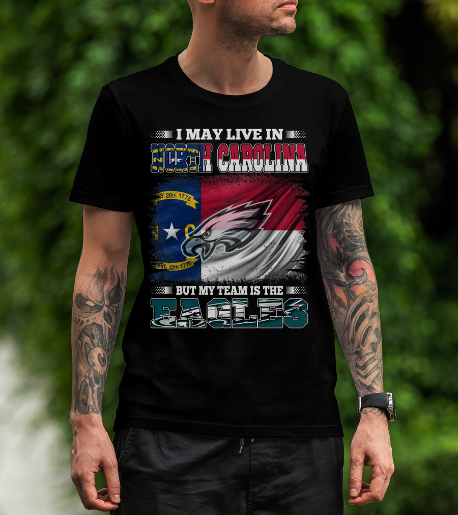 I May Live In North Carolina North Carolina Flag Eagles Logo My Team Is The Eagles T-Shirt
