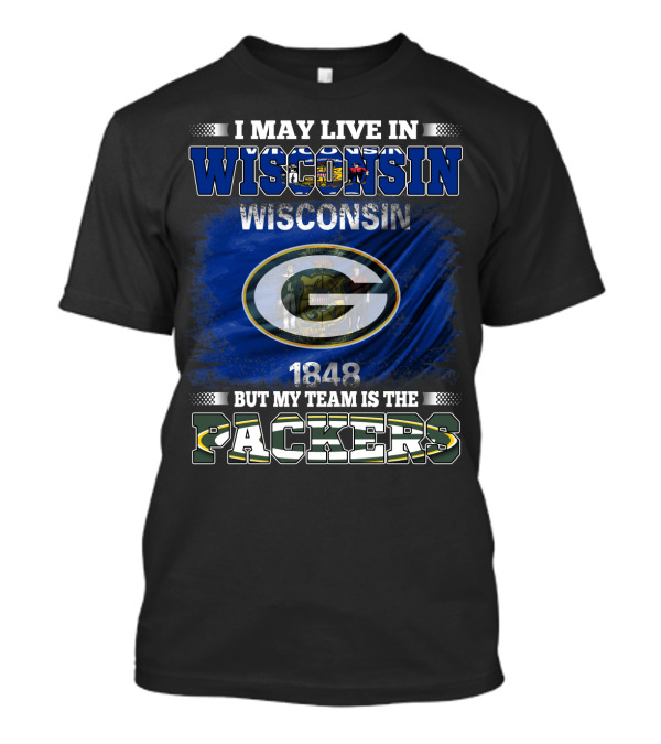 I May Live In Wisconsin 1848 Wisconsin Flag But My Team Is The Packers T-Shirt