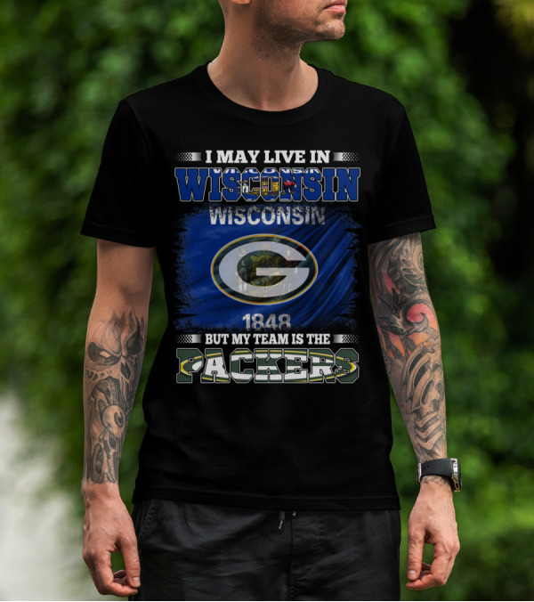 I May Live In Wisconsin 1848 Wisconsin Flag But My Team Is The Packers T-Shirt