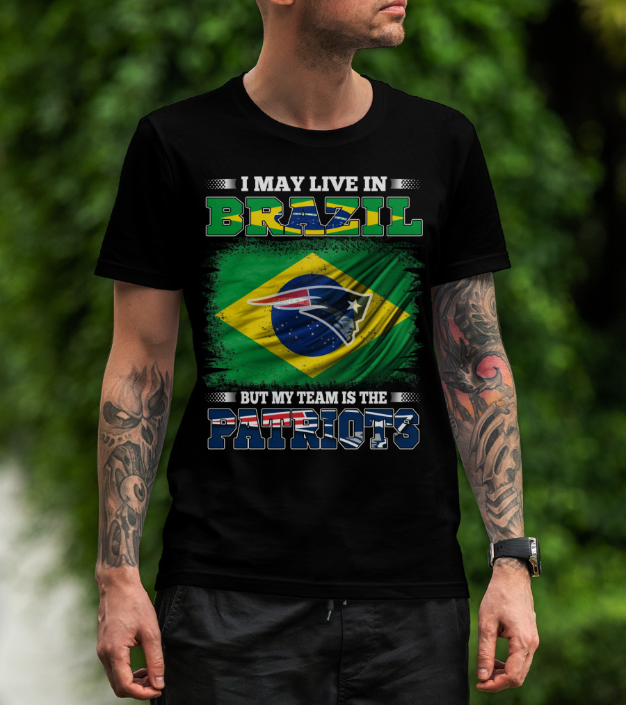 I May Live In Brazil But My Team Is The Patriots T-Shirt