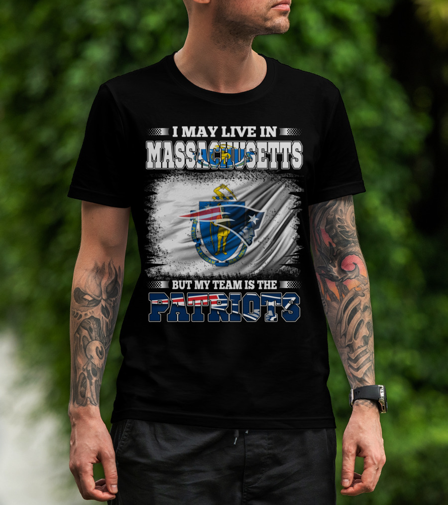 I May Live In Massachusetts But My Team Is The Patriots T-Shirt