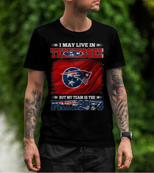 I May Live In Tennessee But My Team Is The Patriots T-Shirt