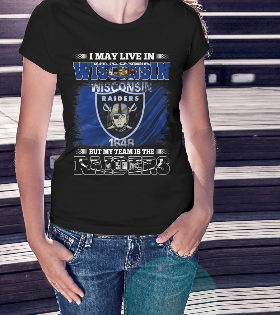 I May Live In Wisconsin 1848 Wisconsin Raiders But My Team Is The Raiders T-Shirt