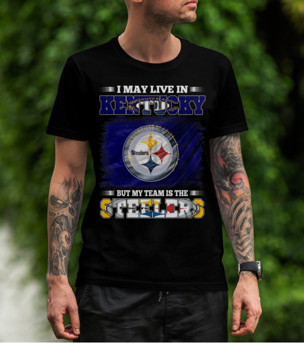 I May Live In Kentucky But My Team Is The Steelers T-Shirt