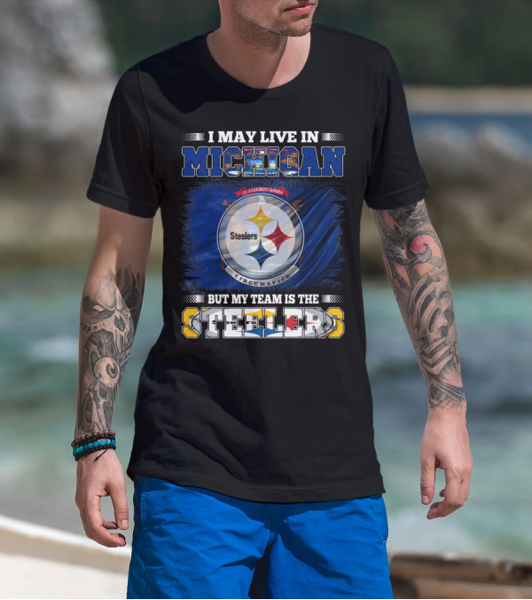 I May Live In Michigan But My Team Is The Steelers T-Shirt