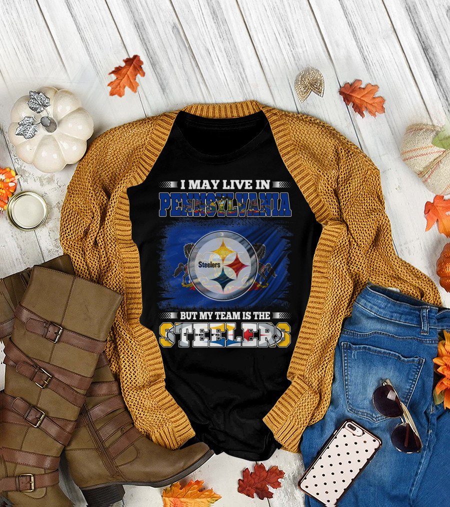 I May Live in Pennsylvania But My Team Is the Steelers T-Shirt