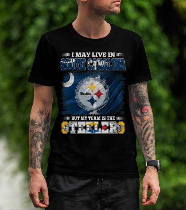 I May Live In South Carolina But My Team Is The Steelers T-Shirt