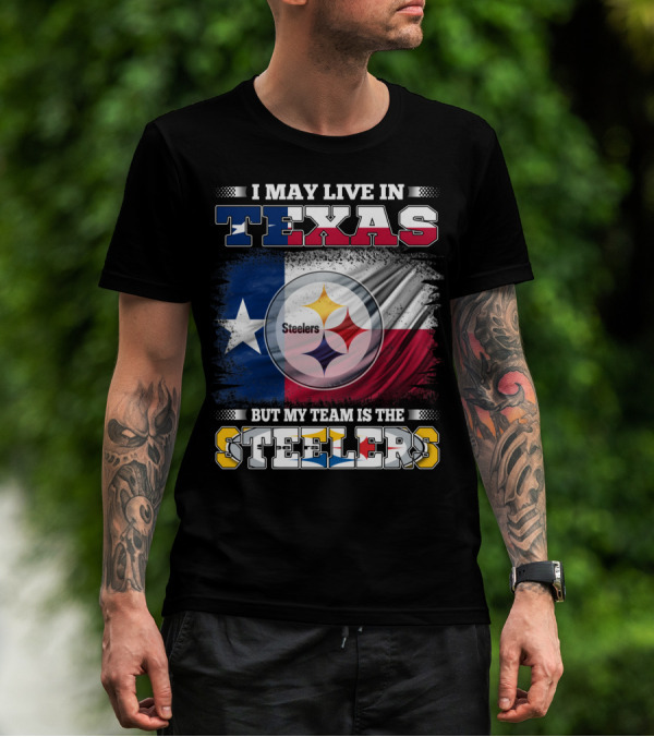 I May Live In Texas But My Team Is The Steelers Texas Flag Steelers T-Shirt