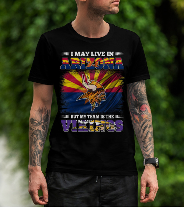 I May Live In Arizona But My Team Is The Vikings Minnesota T-Shirt