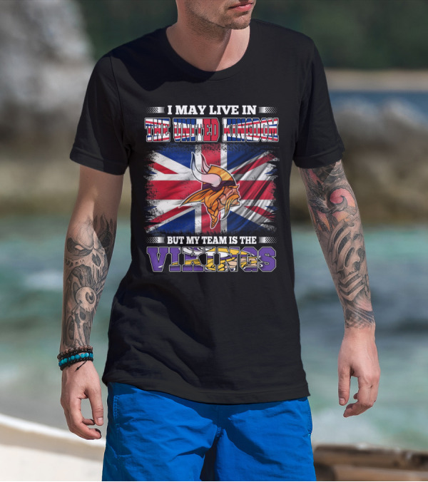 I May Live In The United Kingdom But My Team Is The Vikings T-Shirt